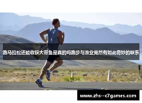 跑马拉松还能收获大带鱼是真的吗跑步与渔业竟然有如此奇妙的联系 跑马拉松还能收获大带鱼是真的吗跑步与渔业竟然有如此奇妙的联系
