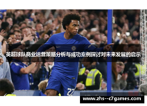 英超球队商业运营策略分析与成功案例探讨对未来发展的启示