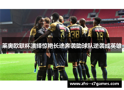 莱奥欧联杯演绎惊艳长途奔袭助球队逆袭成英雄