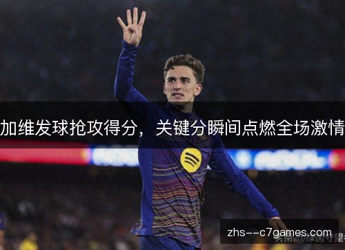 加维发球抢攻得分，关键分瞬间点燃全场激情