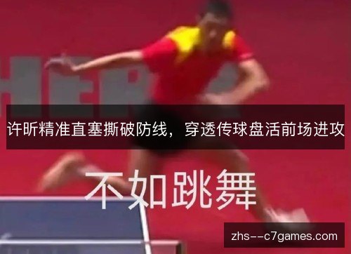许昕精准直塞撕破防线，穿透传球盘活前场进攻